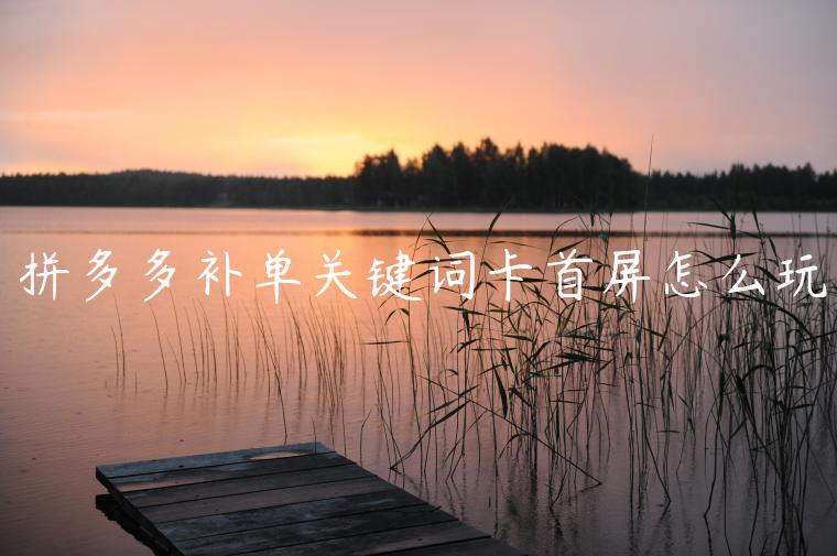 拼多多補(bǔ)單關(guān)鍵詞卡首屏怎么玩